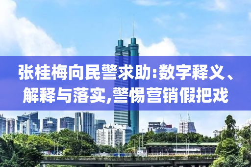 張桂梅向民警求助:數字釋義、解釋與落實,警惕營銷假把戲