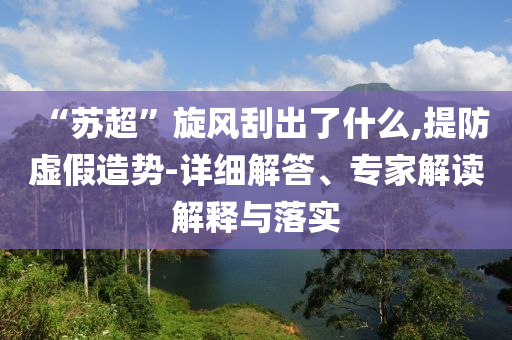 “蘇超”旋風(fēng)刮出了什么,提防虛假造勢-詳細(xì)解答、專家解讀解釋與落實(shí)