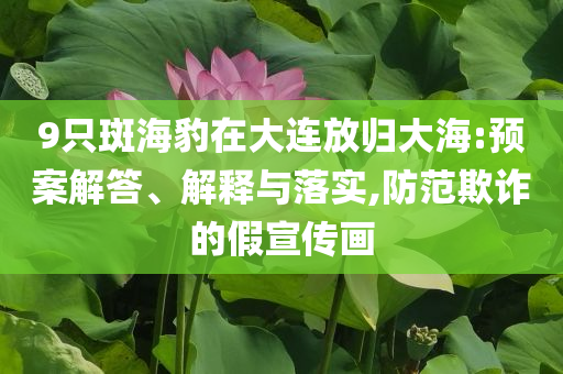 9只斑海豹在大連放歸大海:預案解答、解釋與落實,防范欺詐的假宣傳畫