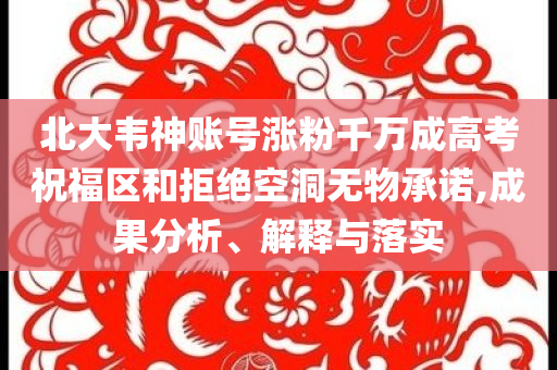 北大韋神賬號漲粉千萬成高考祝福區(qū)和拒絕空洞無物承諾,成果分析、解釋與落實