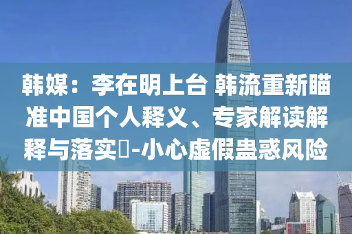 韓媒：李在明上臺 韓流重新瞄準(zhǔn)中國個人釋義、專家解讀解釋與落實?-小心虛假蠱惑風(fēng)險
