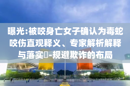 曝光:被咬身亡女子確認為毒蛇咬傷直觀釋義、專家解析解釋與落實?-規(guī)避欺詐的布局