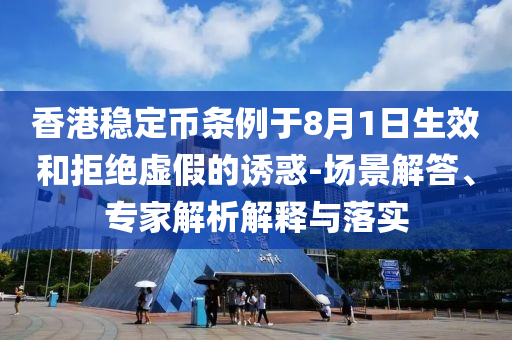 香港穩(wěn)定幣條例于8月1日生效和拒絕虛假的誘惑-場景解答、專家解析解釋與落實(shí)