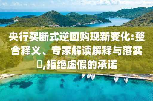 央行買斷式逆回購現(xiàn)新變化:整合釋義、專家解讀解釋與落實?,拒絕虛假的承諾