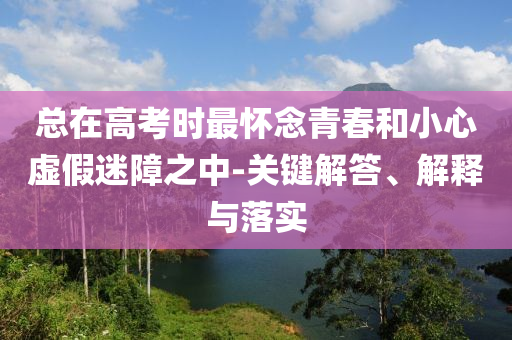 總在高考時最懷念青春和小心虛假迷障之中-關鍵解答、解釋與落實