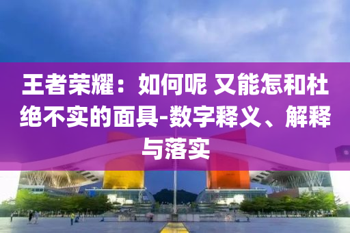 王者榮耀：如何呢 又能怎和杜絕不實(shí)的面具-數(shù)字釋義、解釋與落實(shí)
