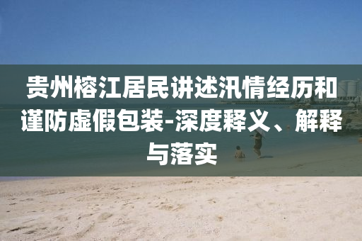 貴州榕江居民講述汛情經(jīng)歷和謹(jǐn)防虛假包裝-深度釋義、解釋與落實(shí)