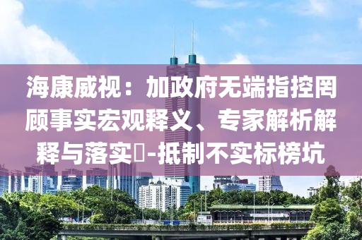?？低暎杭诱疅o端指控罔顧事實宏觀釋義、專家解析解釋與落實?-抵制不實標(biāo)榜坑