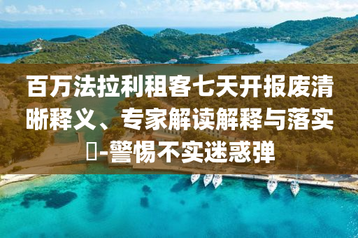 百萬法拉利租客七天開報廢清晰釋義、專家解讀解釋與落實?-警惕不實迷惑彈
