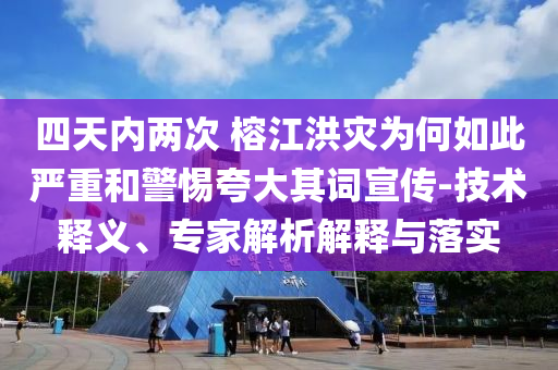 四天內(nèi)兩次 榕江洪災為何如此嚴重和警惕夸大其詞宣傳-技術(shù)釋義、專家解析解釋與落實