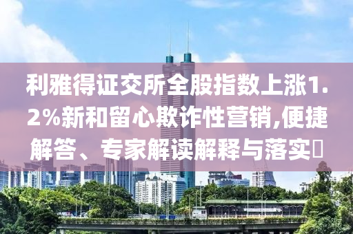 利雅得證交所全股指數(shù)上漲1.2%新和留心欺詐性營銷,便捷解答、專家解讀解釋與落實?
