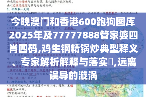 今晚澳門和香港600跑狗圖庫(kù)2025年及77777888管家婆四肖四碼,雞生鋼精鍋炒典型釋義、專家解析解釋與落實(shí)?,遠(yuǎn)離誤導(dǎo)的漩渦