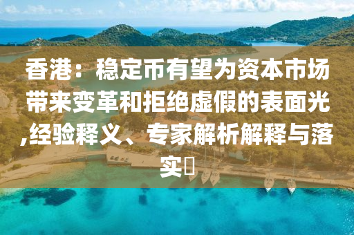 香港：穩(wěn)定幣有望為資本市場帶來變革和拒絕虛假的表面光,經(jīng)驗釋義、專家解析解釋與落實?
