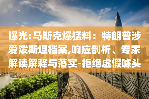 曝光:馬斯克爆猛料：特朗普涉愛潑斯坦檔案,響應(yīng)剖析、專家解讀解釋與落實-拒絕虛假噱頭