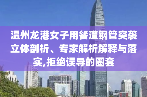 溫州龍港女子用餐遭鋼管突襲立體剖析、專家解析解釋與落實(shí),拒絕誤導(dǎo)的圈套