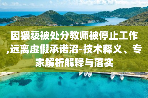 因猥褻被處分教師被停止工作,遠(yuǎn)離虛假承諾沼-技術(shù)釋義、專家解析解釋與落實(shí)
