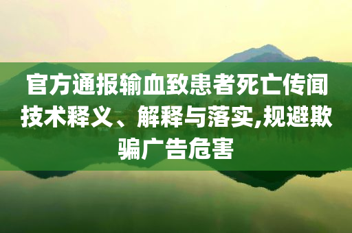 官方通報輸血致患者死亡傳聞技術釋義、解釋與落實,規(guī)避欺騙廣告危害