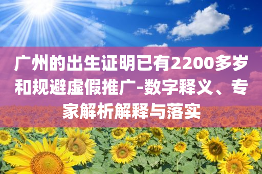 廣州的出生證明已有2200多歲和規(guī)避虛假推廣-數(shù)字釋義、專(zhuān)家解析解釋與落實(shí)