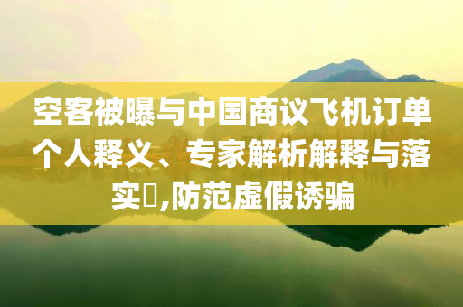 空客被曝與中國(guó)商議飛機(jī)訂單個(gè)人釋義、專家解析解釋與落實(shí)?,防范虛假誘騙