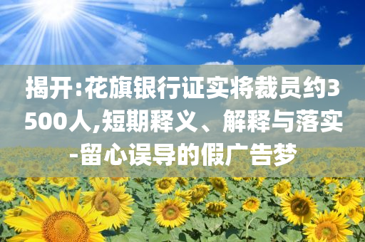揭開:花旗銀行證實將裁員約3500人,短期釋義、解釋與落實-留心誤導的假廣告夢