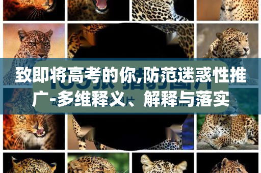 致即將高考的你,防范迷惑性推廣-多維釋義、解釋與落實(shí)