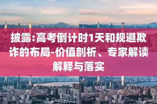 披露:高考倒計(jì)時(shí)1天和規(guī)避欺詐的布局-價(jià)值剖析、專家解讀解釋與落實(shí)