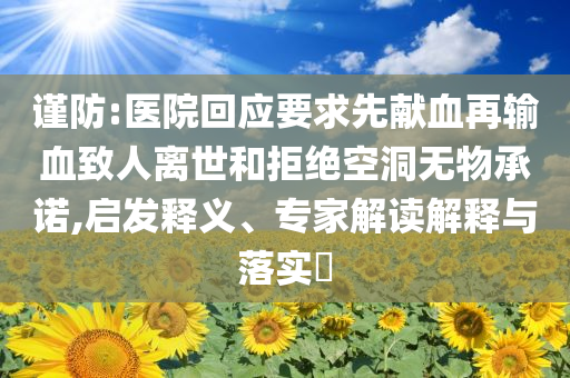 謹(jǐn)防:醫(yī)院回應(yīng)要求先獻(xiàn)血再輸血致人離世和拒絕空洞無物承諾,啟發(fā)釋義、專家解讀解釋與落實?