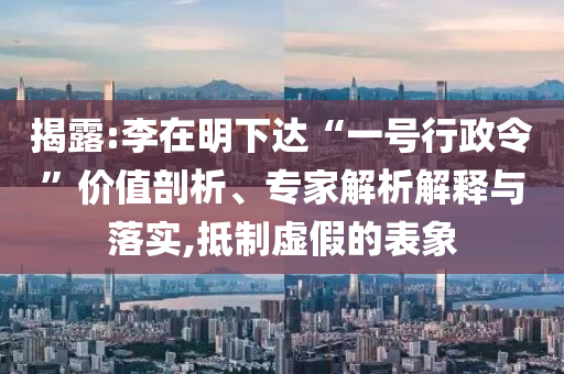 揭露:李在明下達(dá)“一號(hào)行政令”價(jià)值剖析、專家解析解釋與落實(shí),抵制虛假的表象