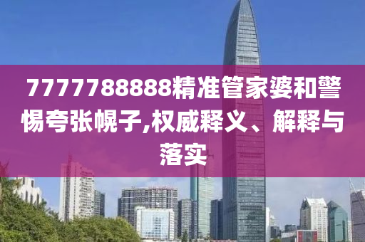 7777788888精準管家婆和警惕夸張幌子,權(quán)威釋義、解釋與落實