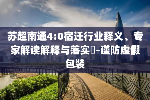 蘇超南通4:0宿遷行業(yè)釋義、專家解讀解釋與落實(shí)?-謹(jǐn)防虛假包裝