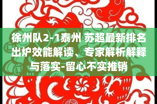 徐州隊(duì)2-1泰州 蘇超最新排名出爐效能解讀、專家解析解釋與落實(shí)-留心不實(shí)推銷
