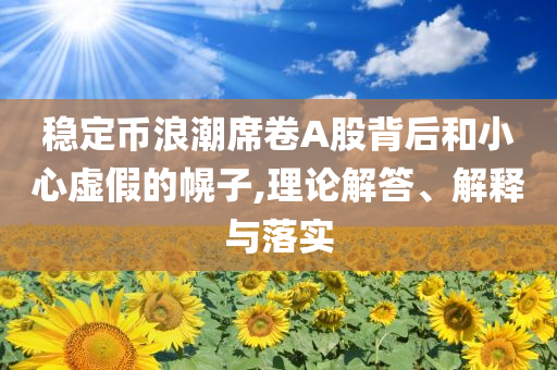穩(wěn)定幣浪潮席卷A股背后和小心虛假的幌子,理論解答、解釋與落實