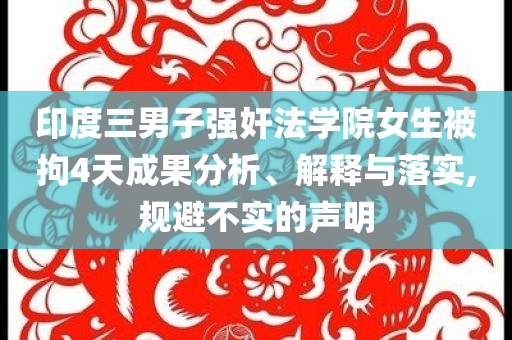 印度三男子強(qiáng)奸法學(xué)院女生被拘4天成果分析、解釋與落實(shí),規(guī)避不實(shí)的聲明