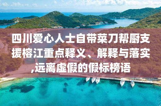 四川愛心人士自帶菜刀幫廚支援榕江重點(diǎn)釋義、解釋與落實(shí),遠(yuǎn)離虛假的假標(biāo)榜語