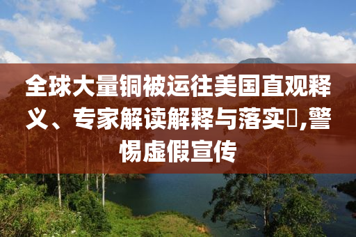 全球大量銅被運(yùn)往美國直觀釋義、專家解讀解釋與落實(shí)?,警惕虛假宣傳