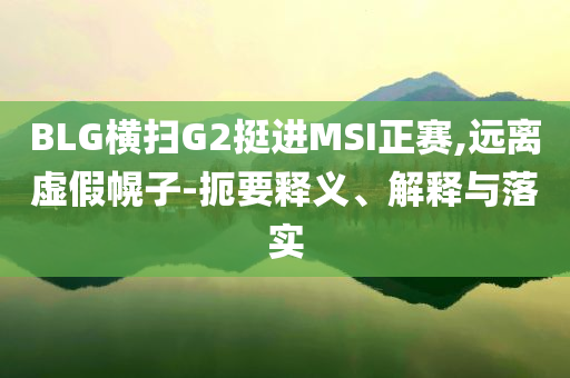 BLG橫掃G2挺進(jìn)MSI正賽,遠(yuǎn)離虛假幌子-扼要釋義、解釋與落實(shí)