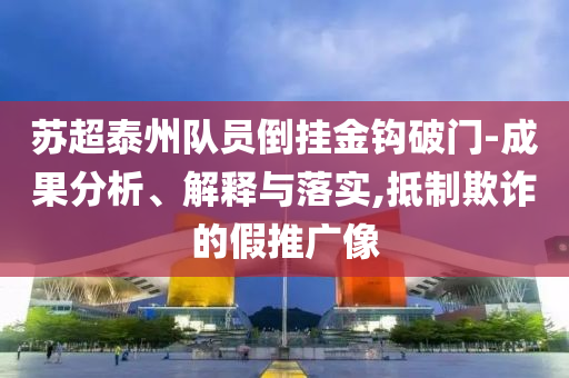 蘇超泰州隊(duì)員倒掛金鉤破門-成果分析、解釋與落實(shí),抵制欺詐的假推廣像