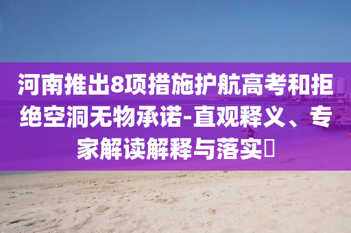 河南推出8項措施護(hù)航高考和拒絕空洞無物承諾-直觀釋義、專家解讀解釋與落實?