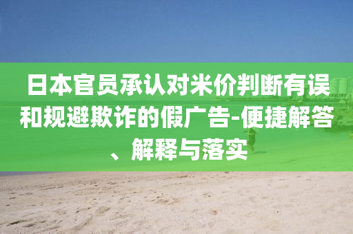 日本官員承認(rèn)對米價判斷有誤和規(guī)避欺詐的假廣告-便捷解答、解釋與落實