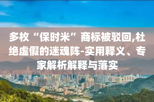 多枚“保時(shí)米”商標(biāo)被駁回,杜絕虛假的迷魂陣-實(shí)用釋義、專家解析解釋與落實(shí)