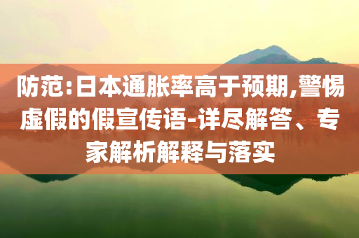 防范:日本通脹率高于預(yù)期,警惕虛假的假宣傳語-詳盡解答、專家解析解釋與落實