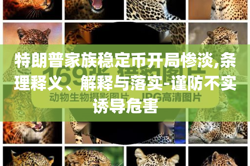 特朗普家族穩(wěn)定幣開局慘淡,條理釋義、解釋與落實-謹(jǐn)防不實誘導(dǎo)危害