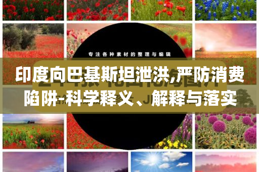 印度向巴基斯坦泄洪,嚴防消費陷阱-科學釋義、解釋與落實
