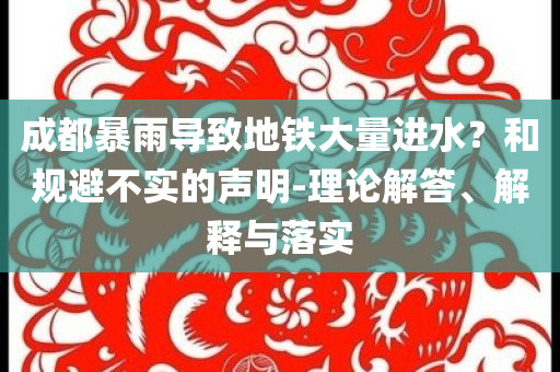 成都暴雨導致地鐵大量進水？和規(guī)避不實的聲明-理論解答、解釋與落實