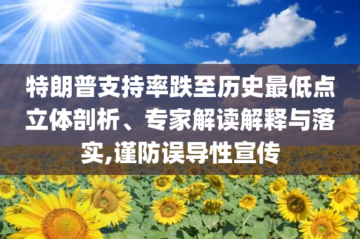 特朗普支持率跌至歷史最低點(diǎn)立體剖析、專家解讀解釋與落實(shí),謹(jǐn)防誤導(dǎo)性宣傳
