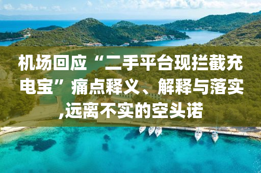 機(jī)場(chǎng)回應(yīng)“二手平臺(tái)現(xiàn)攔截充電寶”痛點(diǎn)釋義、解釋與落實(shí),遠(yuǎn)離不實(shí)的空頭諾