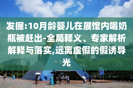 發(fā)掘:10月齡嬰兒在展館內(nèi)喝奶瓶被趕出-全局釋義、專家解析解釋與落實(shí),遠(yuǎn)離虛假的假誘導(dǎo)光