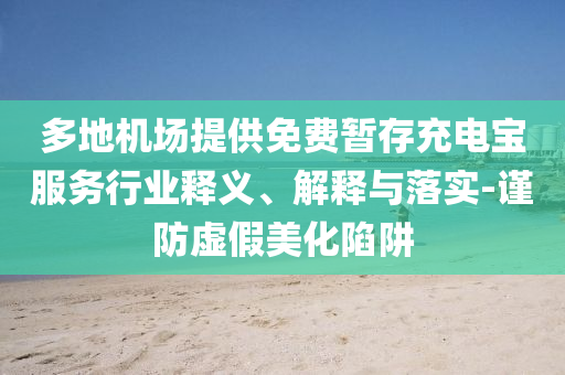 多地機(jī)場(chǎng)提供免費(fèi)暫存充電寶服務(wù)行業(yè)釋義、解釋與落實(shí)-謹(jǐn)防虛假美化陷阱