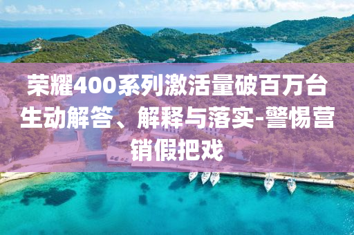榮耀400系列激活量破百萬臺生動解答、解釋與落實-警惕營銷假把戲