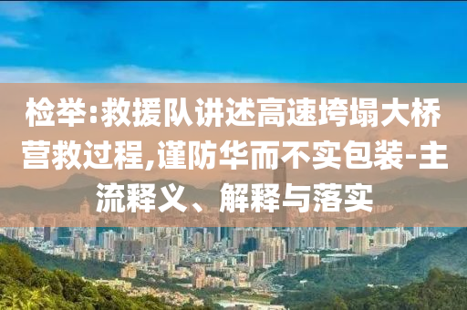 檢舉:救援隊講述高速垮塌大橋營救過程,謹防華而不實包裝-主流釋義、解釋與落實